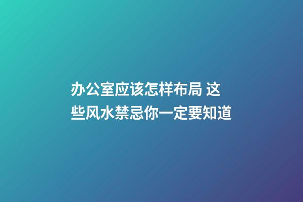 办公室应该怎样布局 这些风水禁忌你一定要知道